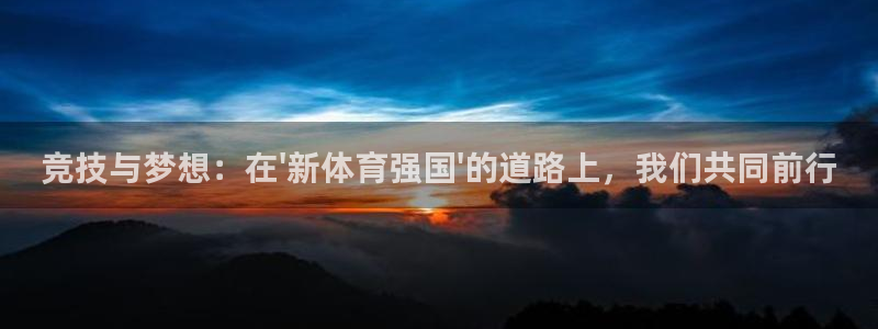 竞技与梦想：在\'新体育强国\'的道路上，我们共同前行