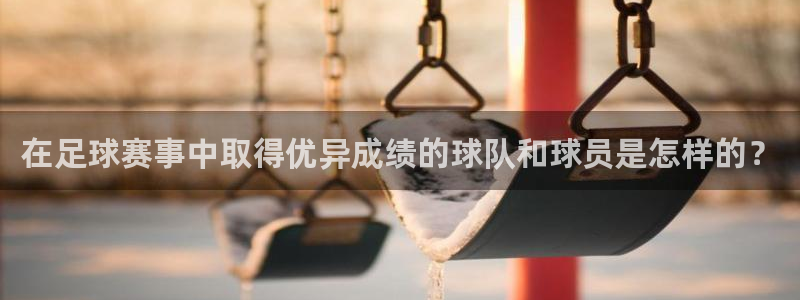 猎豹app下载安装：在足球赛事中取得优异成绩的球队和球员是怎样的？