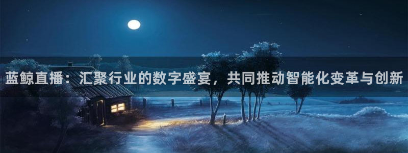 猎豹体育app：蓝鲸直播：汇聚行业的数字盛宴，共同推动智能化变革与创新