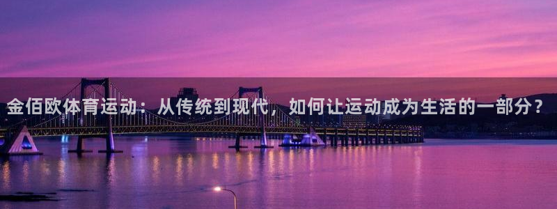 猎豹体育直播：金佰欧体育运动：从传统到现代，如何让运动成为生活的一部分？